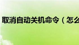 取消自动关机命令（怎么取消自动关机命令）