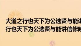 大道之行也天下为公选贤与能讲信修睦是什么制度（大道之行也天下为公选贤与能讲信修睦）