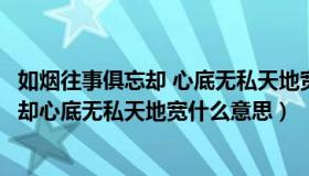 如烟往事俱忘却 心底无私天地宽是什么意思（如烟往事俱忘却心底无私天地宽什么意思）