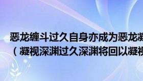 恶龙缠斗过久自身亦成为恶龙凝视深渊过久深渊将回以凝视（凝视深渊过久深渊将回以凝视）