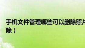 手机文件管理哪些可以删除照片（手机文件管理哪些可以删除）