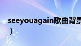 seeyouagain歌曲背景（seeyouagain歌曲）