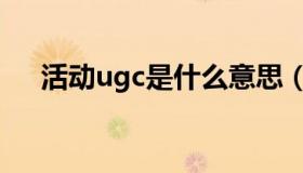 活动ugc是什么意思（ugc是什么意思）