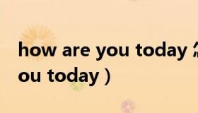 how are you today 怎么回复（how are you today）