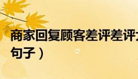 商家回复顾客差评差评大全（回复顾客差评的句子）