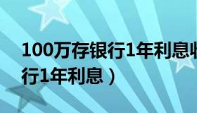 100万存银行1年利息收入多少（100万存银行1年利息）