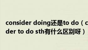 consider doing还是to do（consider doing sth 和consider to do sth有什么区别呀）