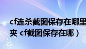 cf连杀截图保存在哪里（CF截图在哪个文件夹 cf截图保存在哪）