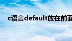 c语言default放在前面（c语言default）