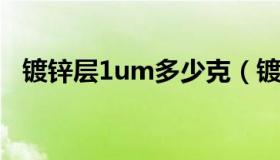 镀锌层1um多少克（镀锌层厚度单位um）