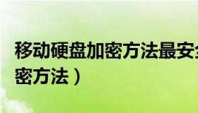 移动硬盘加密方法最安全的方法（移动硬盘加密方法）