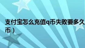 支付宝怎么充值q币失败要多久才可以充（支付宝怎么充值q币）