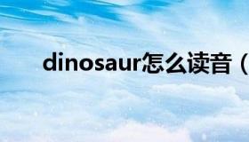 dinosaur怎么读音（dinosaur音译）