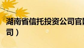 湖南省信托投资公司官网（湖南省信托投资公司）