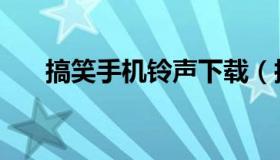 搞笑手机铃声下载（搞笑版铃声下载）