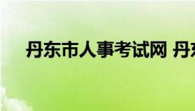 丹东市人事考试网 丹东市人力资源官网