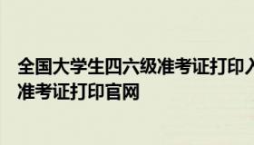 全国大学生四六级准考证打印入口（全国大学生四六级考试准考证打印官网