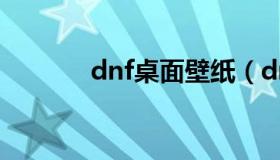 dnf桌面壁纸（dnf精美壁纸）