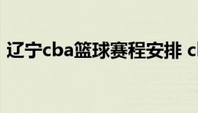 辽宁cba篮球赛程安排 cba辽宁篮球赛程表）