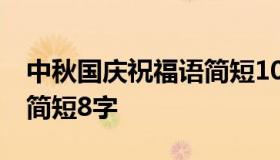 中秋国庆祝福语简短10字 中秋国庆节祝福语简短8字