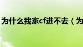 为什么我家cf进不去（为什么我的cf进不去了