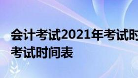 会计考试2021年考试时间（会计考试2021年考试时间表