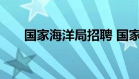 国家海洋局招聘 国家海洋局公开招聘