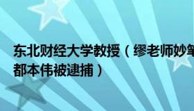 东北财经大学教授（缪老师妙笔生花：东北财大原党委书记都本伟被逮捕）