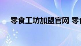 零食工坊加盟官网 零食工坊总部在哪里