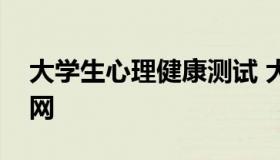 大学生心理健康测试 大学生心理健康测试官网