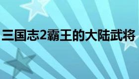 三国志2霸王的大陆武将 三国群英传霸王之业