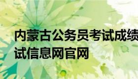 内蒙古公务员考试成绩查询 内蒙古公务员考试信息网官网