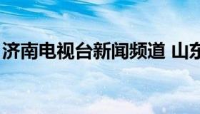 济南电视台新闻频道 山东新闻频道直播今天）