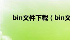 bin文件下载（bin文件下载后打不开