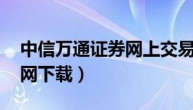 中信万通证券网上交易系统 中信万通证券官网下载）