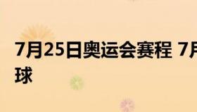 7月25日奥运会赛程 7月25日奥运会赛程乒乓球