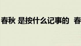 春秋 是按什么记事的  春秋记录的内容是什么