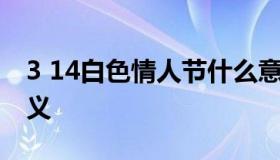 3 14白色情人节什么意思 3.14白色情人节含义