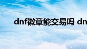 dnf徽章能交易吗 dnf徽章可以交易吗