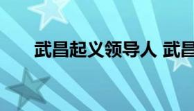 武昌起义领导人 武昌起义的领导是谁