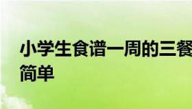 小学生食谱一周的三餐 小学生一周午餐食谱简单