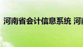 河南省会计信息系统 河南省会计管理系统网