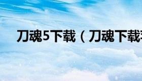 刀魂5下载（刀魂下载苹果怎么下载刀魂