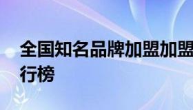 全国知名品牌加盟加盟条件 全国品牌加盟排行榜