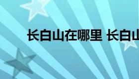 长白山在哪里 长白山最佳旅游时间）