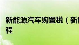 新能源汽车购置税（新能源汽车购置税申报流程