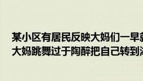 某小区有居民反映大妈们一早就在广场上跳舞（橙枫魄浪：大妈跳舞过于陶醉把自己转到湖里）