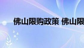 佛山限购政策 佛山限购政策最新2021