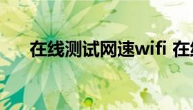 在线测试网速wifi 在线测试网速手机）