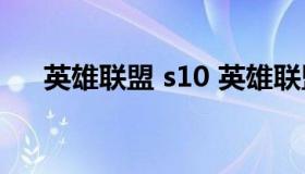 英雄联盟 s10 英雄联盟s10是什么时候